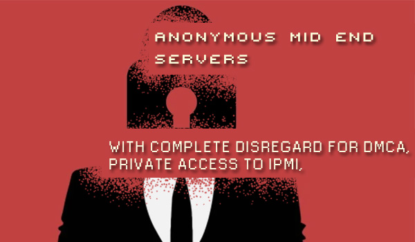 Anonymous Mid End Servers with complete disregard for DMCA, private access to IPMI